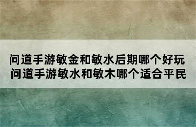 问道手游敏金和敏水后期哪个好玩 问道手游敏水和敏木哪个适合平民